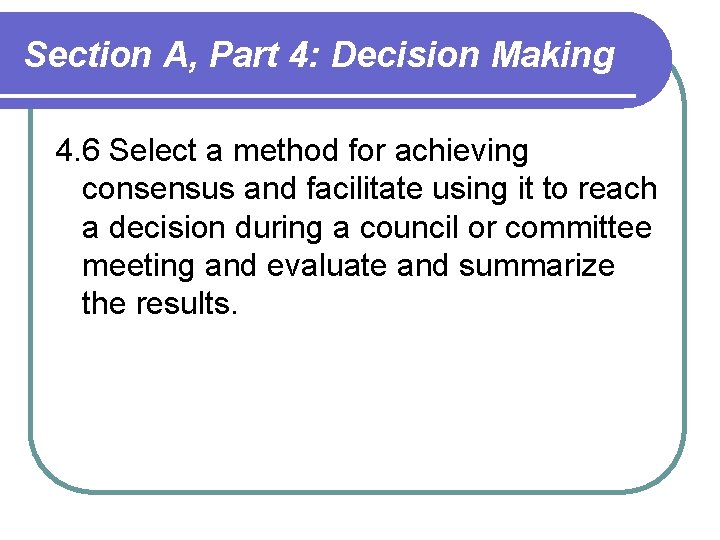 Section A, Part 4: Decision Making 4. 6 Select a method for achieving consensus Section A, Part 4: Decision Making 4. 6 Select a method for achieving consensus