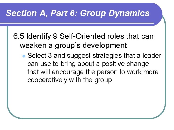 Section A, Part 6: Group Dynamics 6. 5 Identify 9 Self-Oriented roles that can Section A, Part 6: Group Dynamics 6. 5 Identify 9 Self-Oriented roles that can