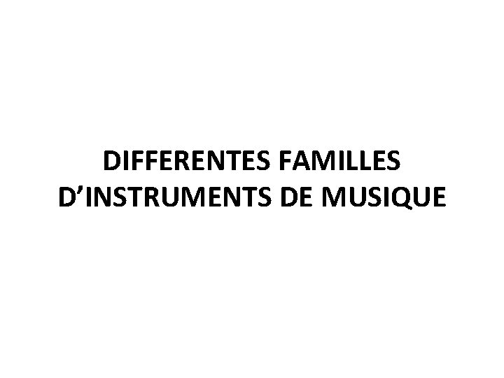 DIFFERENTES FAMILLES D’INSTRUMENTS DE MUSIQUE 