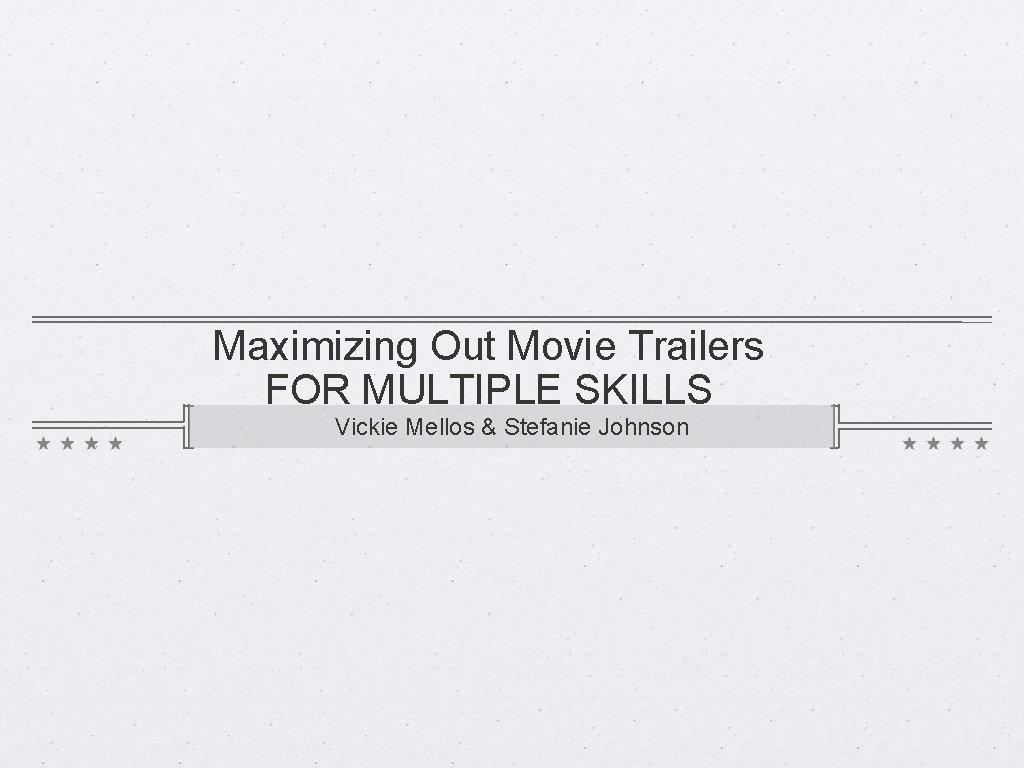 Maximizing Out Movie Trailers FOR MULTIPLE SKILLS Vickie Mellos & Stefanie Johnson 