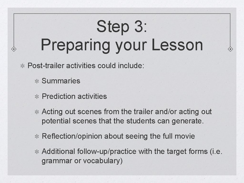 Step 3: Preparing your Lesson Post-trailer activities could include: Summaries Prediction activities Acting out
