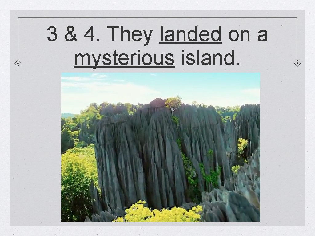 3 & 4. They landed on a mysterious island. 