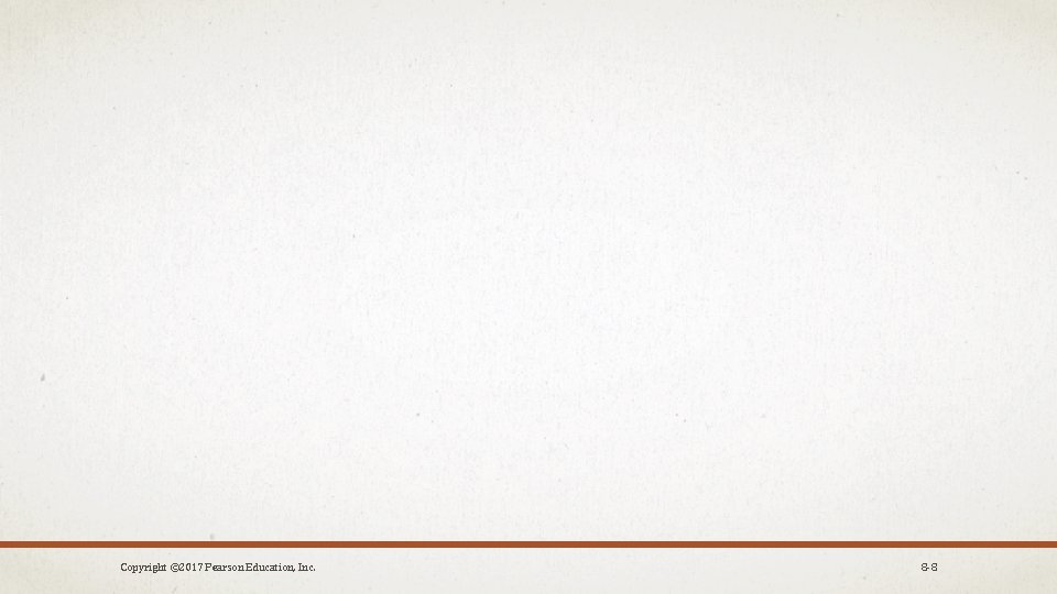 Copyright © 2017 Pearson Education, Inc. 8 -8 