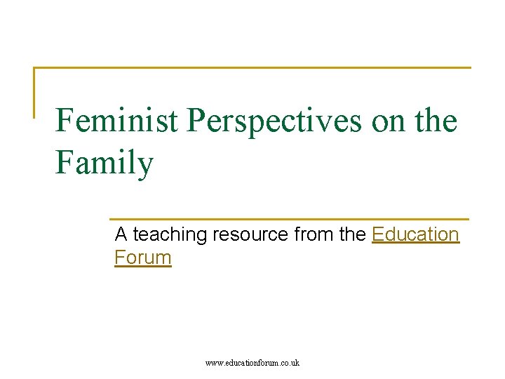 Feminist Perspectives on the Family A teaching resource from the Education Forum www. educationforum.