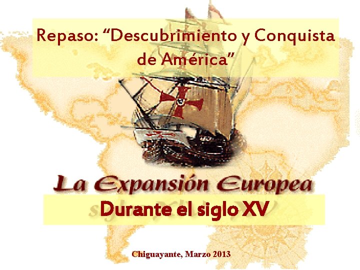 Repaso: “Descubrimiento y Conquista de América” Durante el siglo XV Chiguayante, Marzo 2013 