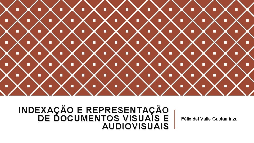 INDEXAÇÃO E REPRESENTAÇÃO DE DOCUMENTOS VISUAIS E AUDIOVISUAIS Félix del Valle Gastaminza 