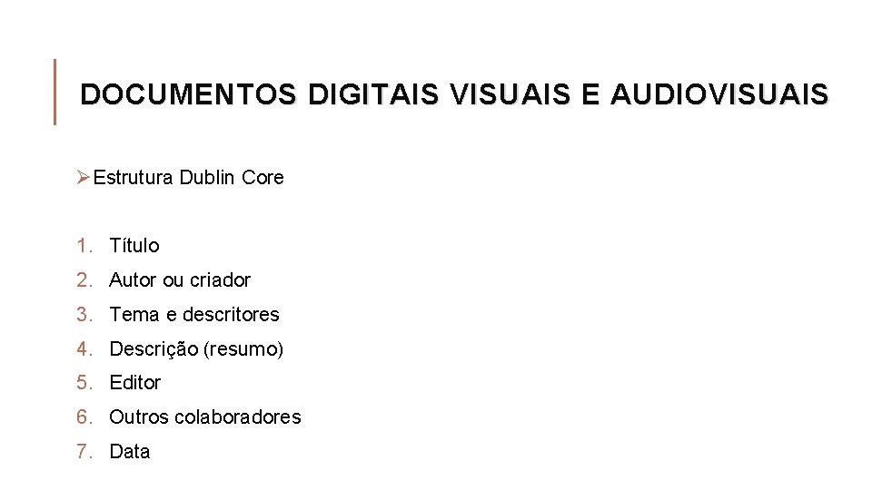 DOCUMENTOS DIGITAIS VISUAIS E AUDIOVISUAIS ØEstrutura Dublin Core 1. Título 2. Autor ou criador