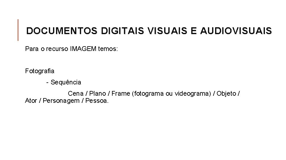 DOCUMENTOS DIGITAIS VISUAIS E AUDIOVISUAIS Para o recurso IMAGEM temos: Fotografia - Sequência Cena