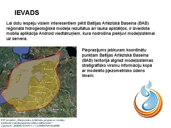 IEVADS Lai dotu iespēju visiem interesentiem pētīt Baltijas Artēziskā Baseina (BAB) reģionālā hidroģeoloģiskā modeļa IEVADS Lai dotu iespēju visiem interesentiem pētīt Baltijas Artēziskā Baseina (BAB) reģionālā hidroģeoloģiskā modeļa