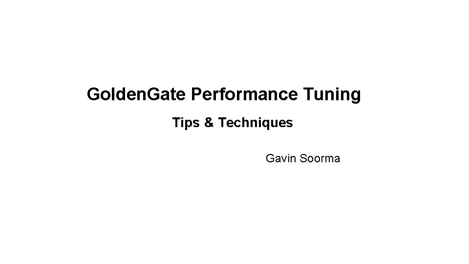 Golden. Gate Performance Tuning Tips & Techniques Gavin Soorma Golden. Gate Performance Tuning Tips & Techniques Gavin Soorma