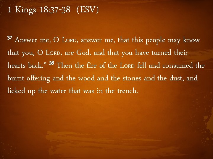 1 Kings 18: 37 -38 (ESV) 37 Answer me, O LORD, answer me, that