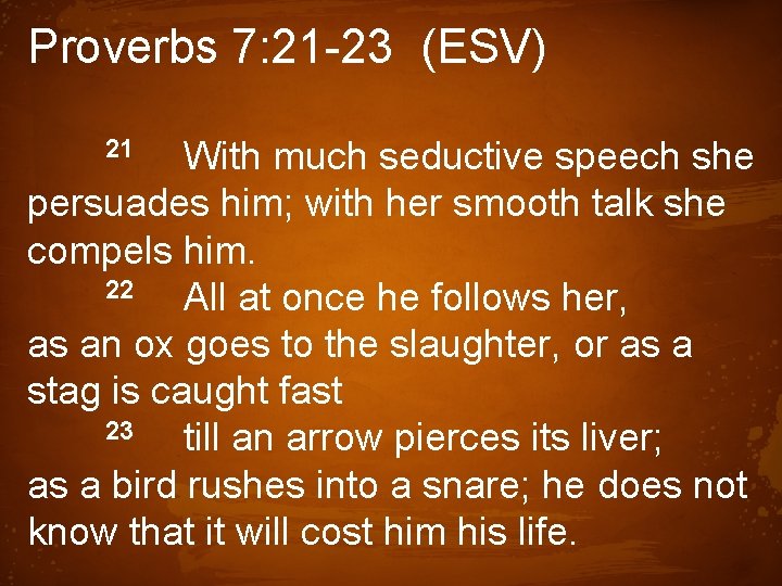 Proverbs 7: 21 -23 (ESV) With much seductive speech she persuades him; with her