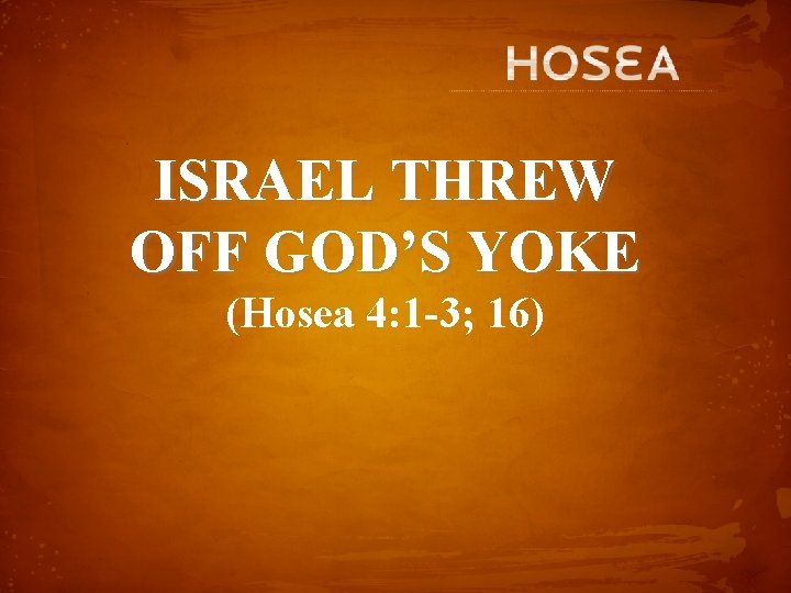 ISRAEL THREW OFF GOD’S YOKE (Hosea 4: 1 -3; 16) 