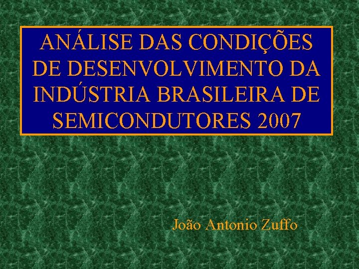 ANÁLISE DAS CONDIÇÕES DE DESENVOLVIMENTO DA INDÚSTRIA BRASILEIRA DE SEMICONDUTORES 2007 João Antonio Zuffo