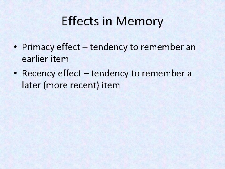 Effects in Memory • Primacy effect – tendency to remember an earlier item •