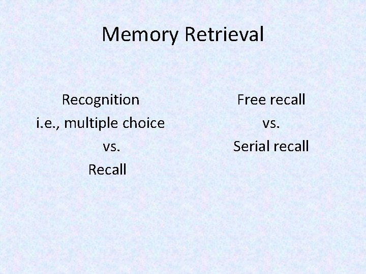 Memory Retrieval Recognition i. e. , multiple choice vs. Recall Free recall vs. Serial
