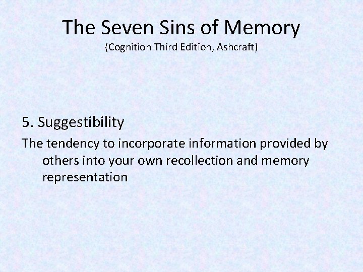 The Seven Sins of Memory (Cognition Third Edition, Ashcraft) 5. Suggestibility The tendency to