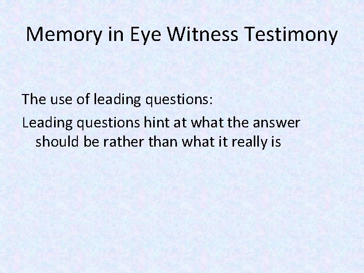 Memory in Eye Witness Testimony The use of leading questions: Leading questions hint at