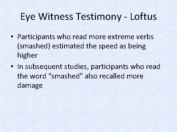 Eye Witness Testimony - Loftus • Participants who read more extreme verbs (smashed) estimated