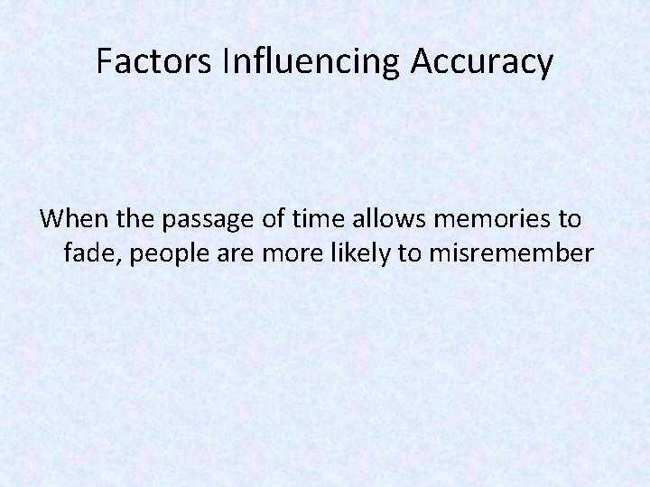 Factors Influencing Accuracy When the passage of time allows memories to fade, people are