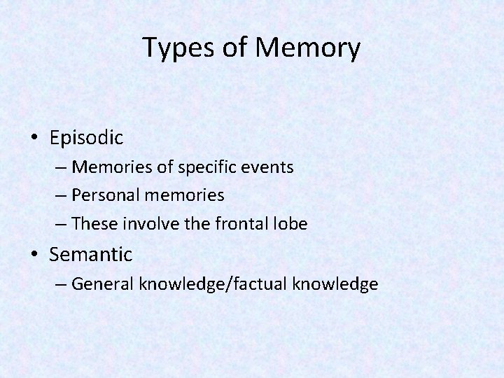 Types of Memory • Episodic – Memories of specific events – Personal memories –