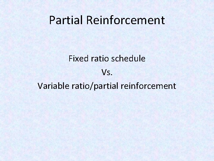 Partial Reinforcement Fixed ratio schedule Vs. Variable ratio/partial reinforcement 