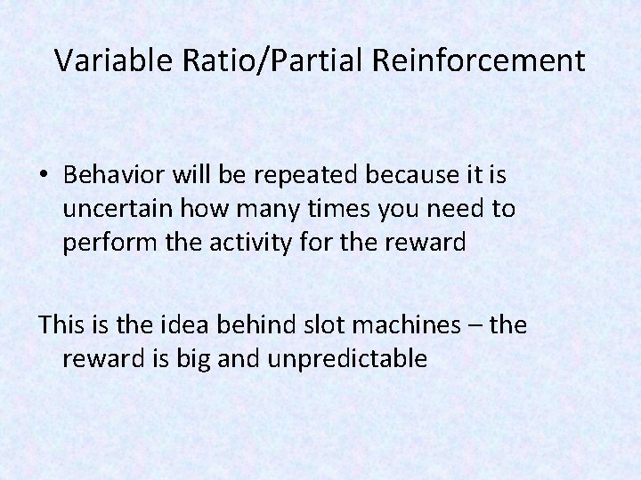 Variable Ratio/Partial Reinforcement • Behavior will be repeated because it is uncertain how many