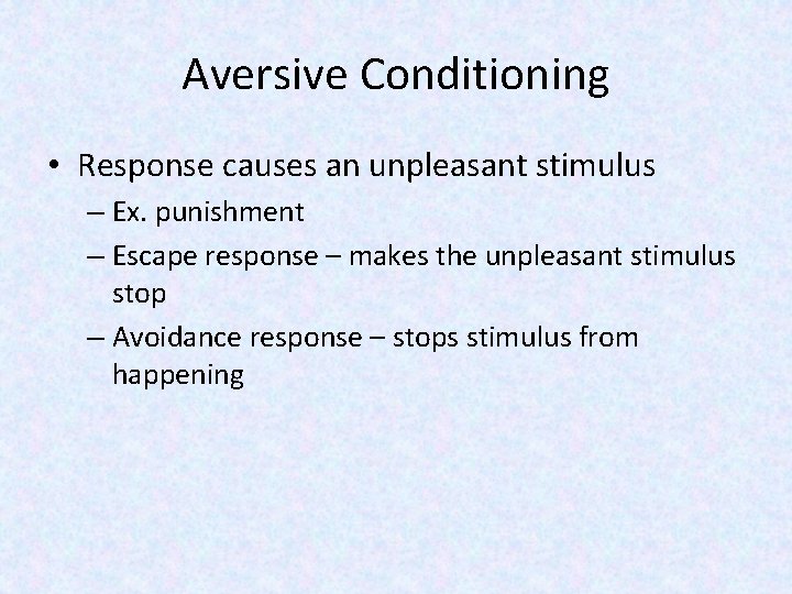 Aversive Conditioning • Response causes an unpleasant stimulus – Ex. punishment – Escape response