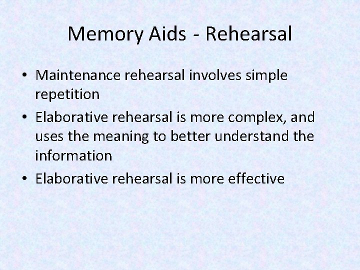 Memory Aids - Rehearsal • Maintenance rehearsal involves simple repetition • Elaborative rehearsal is