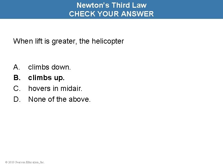 Newton’s Third Law CHECK YOUR ANSWER When lift is greater, the helicopter A. B.