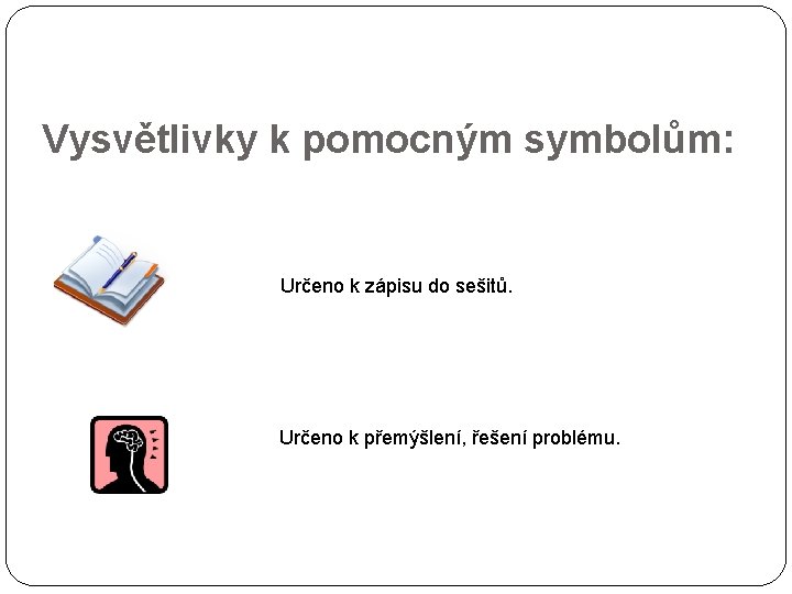 Vysvětlivky k pomocným symbolům: Určeno k zápisu do sešitů. Určeno k přemýšlení, řešení problému.