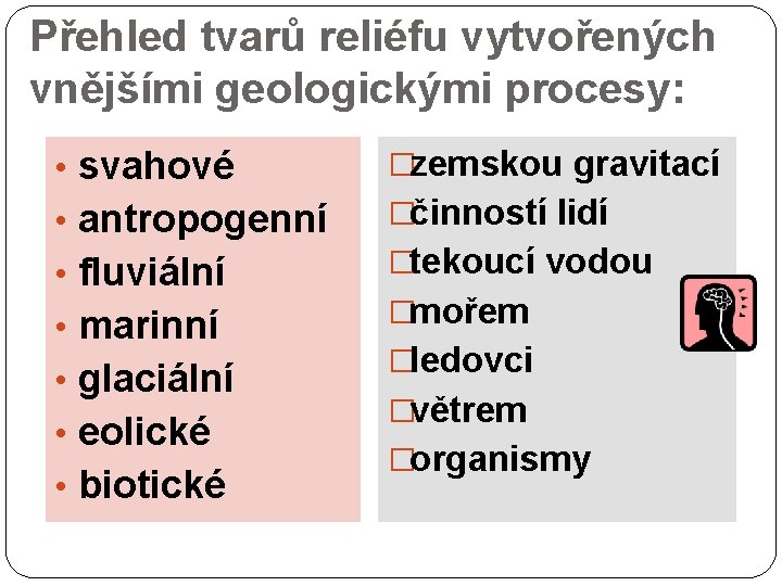 Přehled tvarů reliéfu vytvořených vnějšími geologickými procesy: • svahové �zemskou gravitací • antropogenní �činností