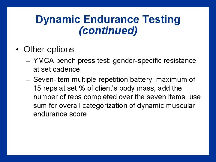 Dynamic Endurance Testing (continued) • Other options – YMCA bench press test: gender-specific resistance