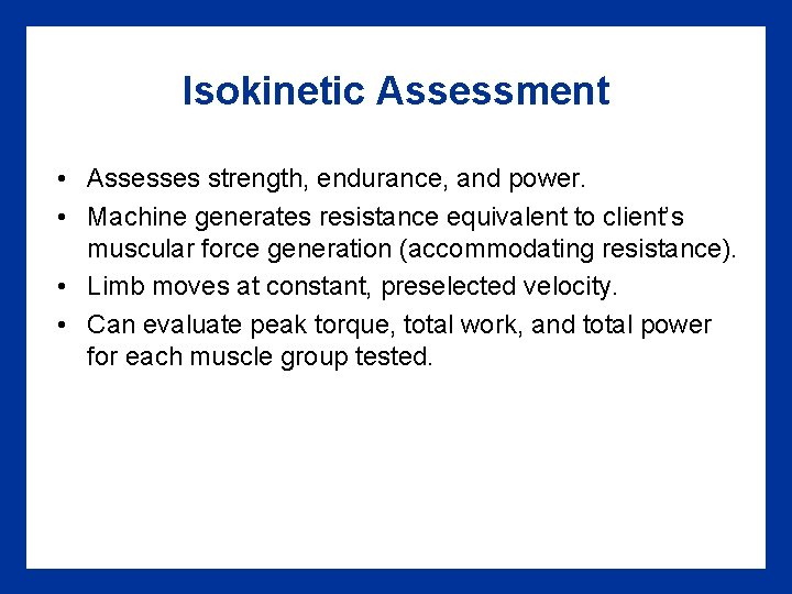Isokinetic Assessment • Assesses strength, endurance, and power. • Machine generates resistance equivalent to