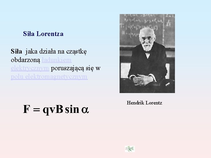 Siła Lorentza Siła jaka działa na cząstkę obdarzoną ładunkiem elektrycznym poruszającą się w polu