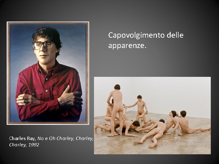 Capovolgimento delle apparenze. Charles Ray, No e Oh Charley, 1992 