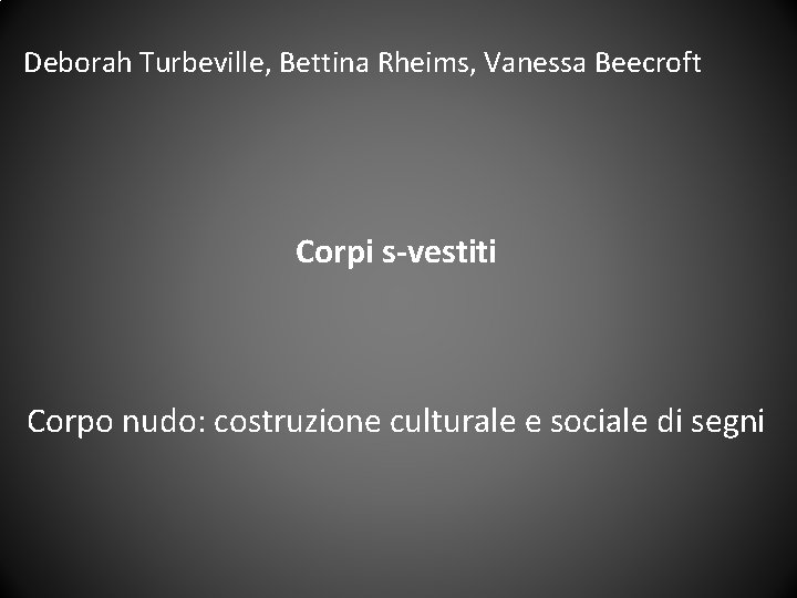 Deborah Turbeville, Bettina Rheims, Vanessa Beecroft Corpi s-vestiti Corpo nudo: costruzione culturale e sociale