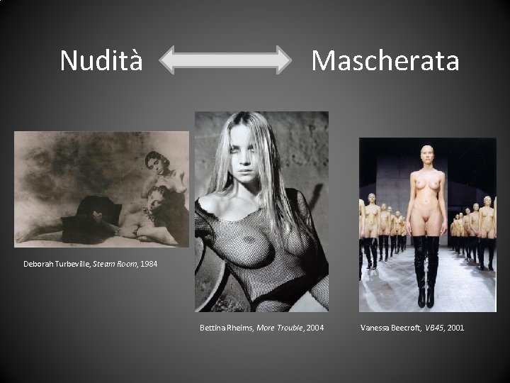 Nudità Mascherata Deborah Turbeville, Steam Room, 1984 Bettina Rheims, More Trouble, 2004 Vanessa Beecroft,