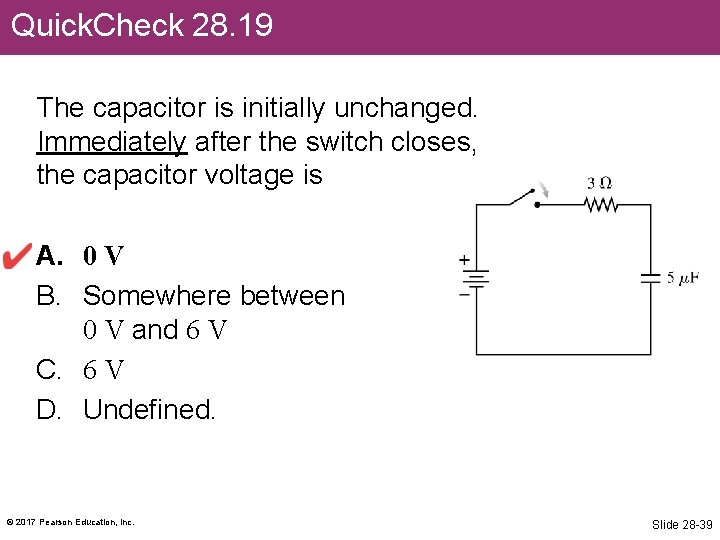 Quick. Check 28. 19 The capacitor is initially unchanged. Immediately after the switch closes,