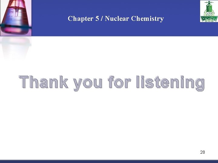 Chapter 5 / Nuclear Chemistry Thank you for listening 28 