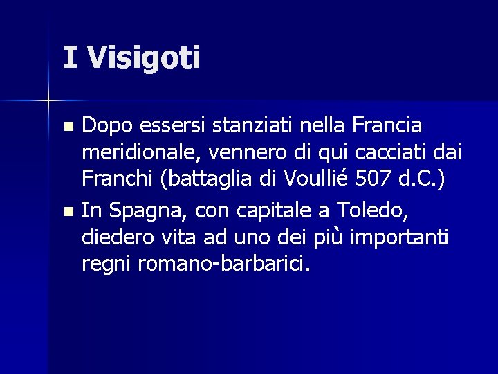 I Visigoti Dopo essersi stanziati nella Francia meridionale, vennero di qui cacciati dai Franchi