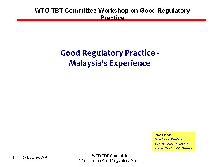 WTO TBT Committee Workshop on Good Regulatory Practice Malaysia’s Experience Rajinder Raj Director of