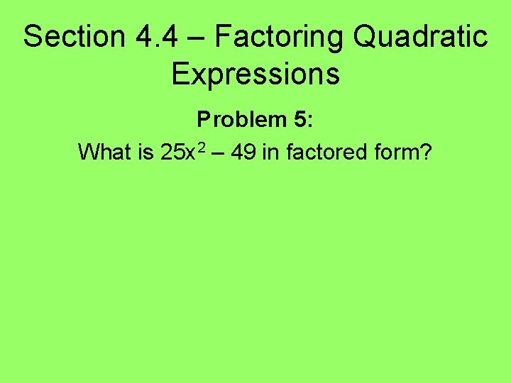 Section 4. 4 – Factoring Quadratic Expressions Problem 5: What is 25 x 2