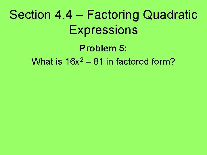 Section 4. 4 – Factoring Quadratic Expressions Problem 5: What is 16 x 2