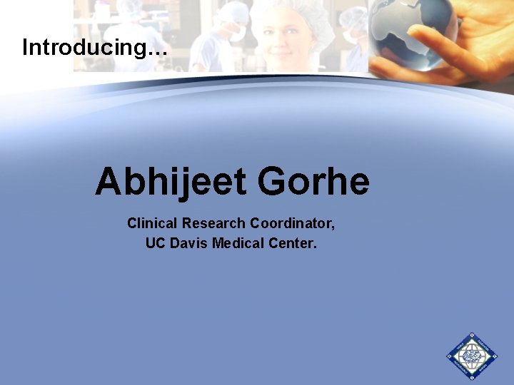 Introducing… Abhijeet Gorhe Clinical Research Coordinator, UC Davis Medical Center. 