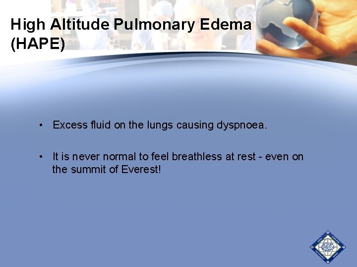 High Altitude Pulmonary Edema (HAPE) • Excess fluid on the lungs causing dyspnoea. •