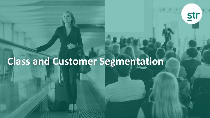Class and Customer Segmentation © 2019 STR. All Rights Reserved. 