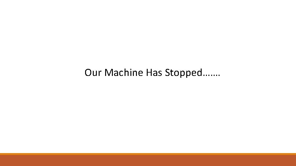 Our Machine Has Stopped……. 