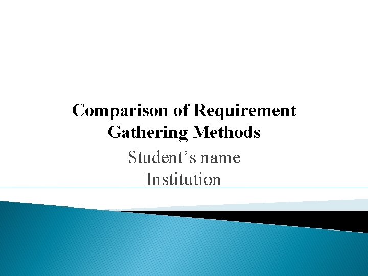 Comparison of Requirement Gathering Methods Student’s name Institution 