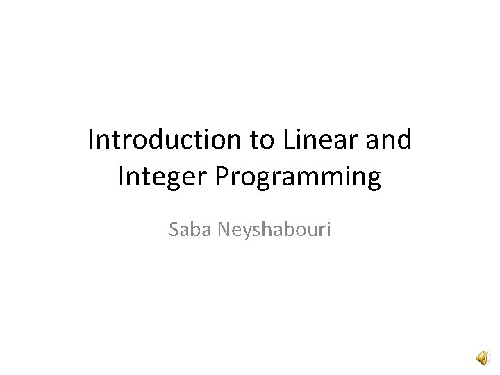 Introduction to Linear and Integer Programming Saba Neyshabouri 